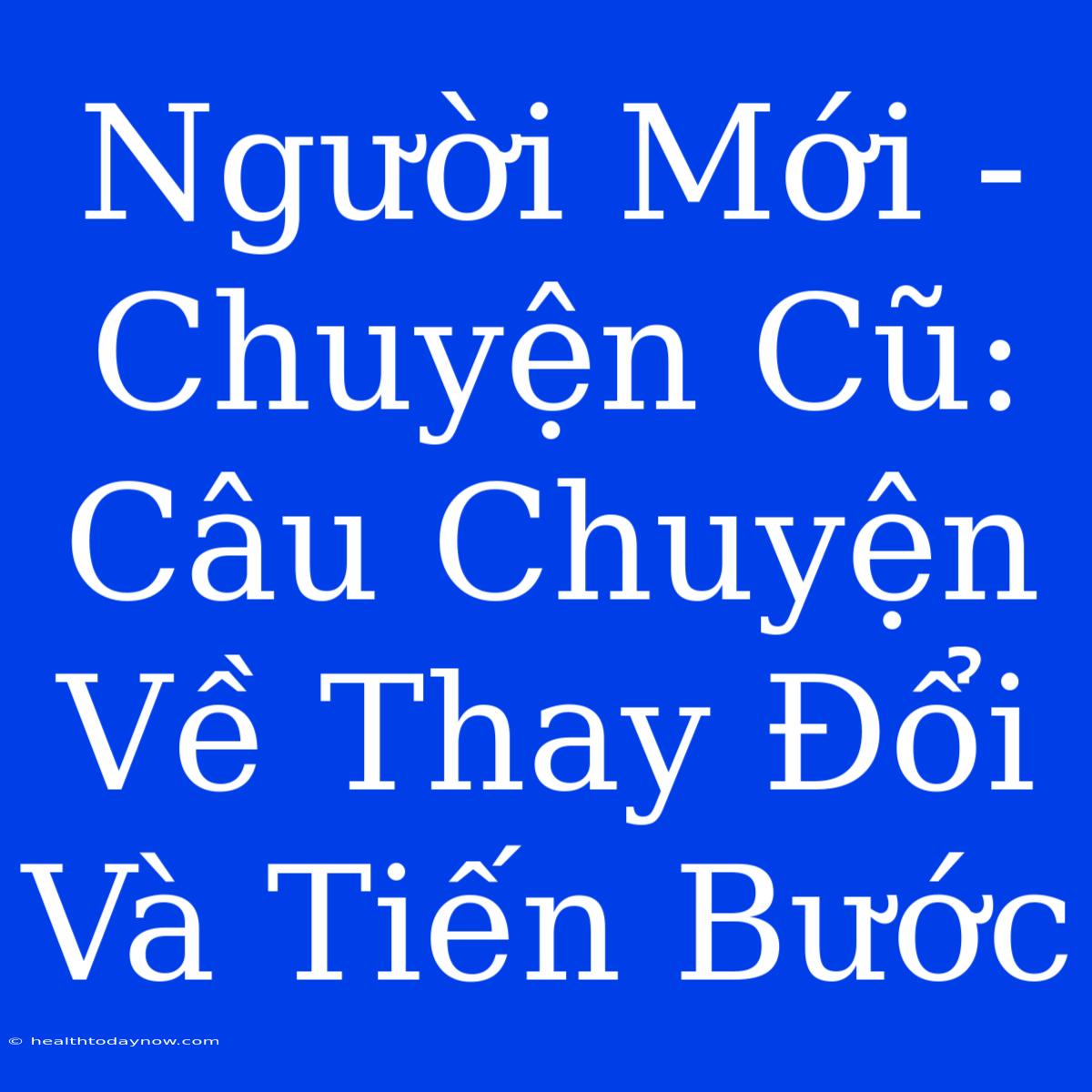 Người Mới - Chuyện Cũ: Câu Chuyện Về Thay Đổi Và Tiến Bước