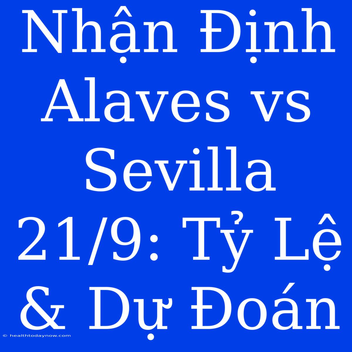 Nhận Định Alaves Vs Sevilla 21/9: Tỷ Lệ & Dự Đoán