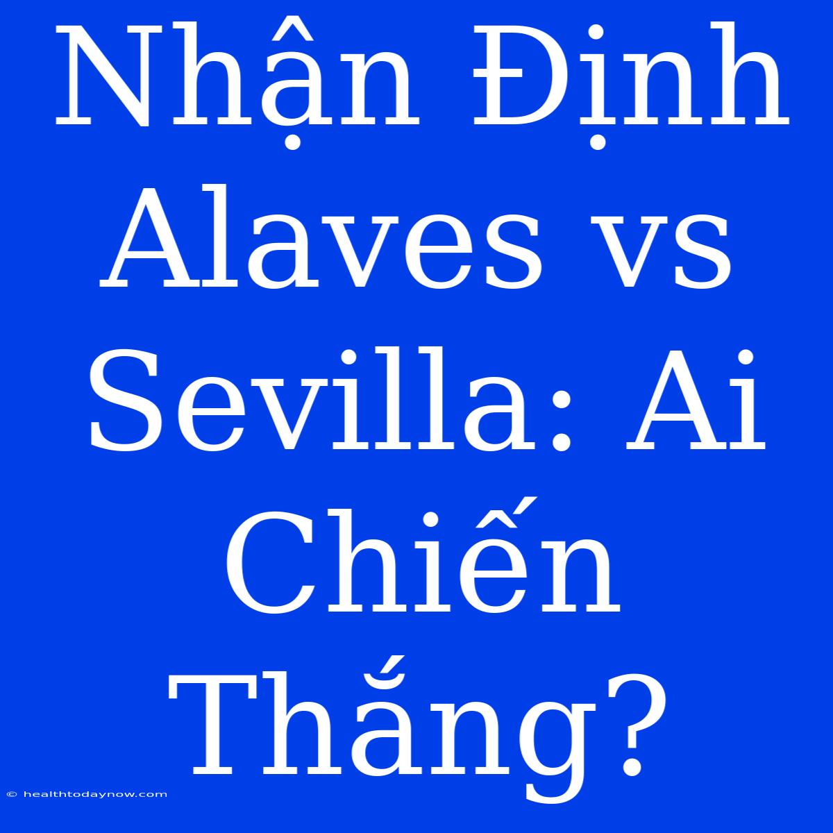 Nhận Định Alaves Vs Sevilla: Ai Chiến Thắng?