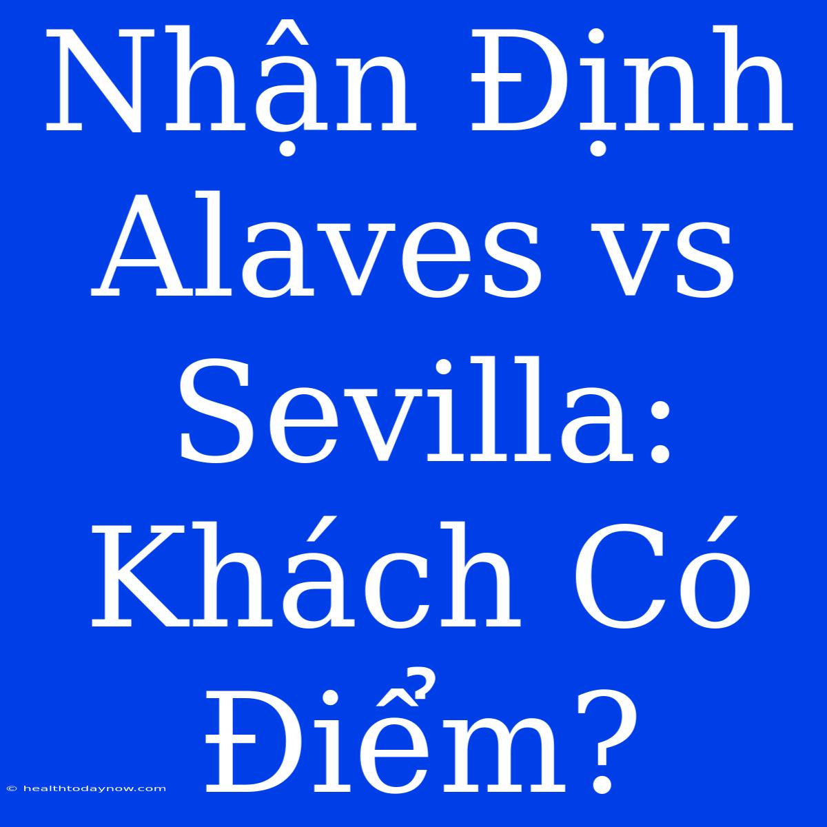 Nhận Định Alaves Vs Sevilla: Khách Có Điểm?