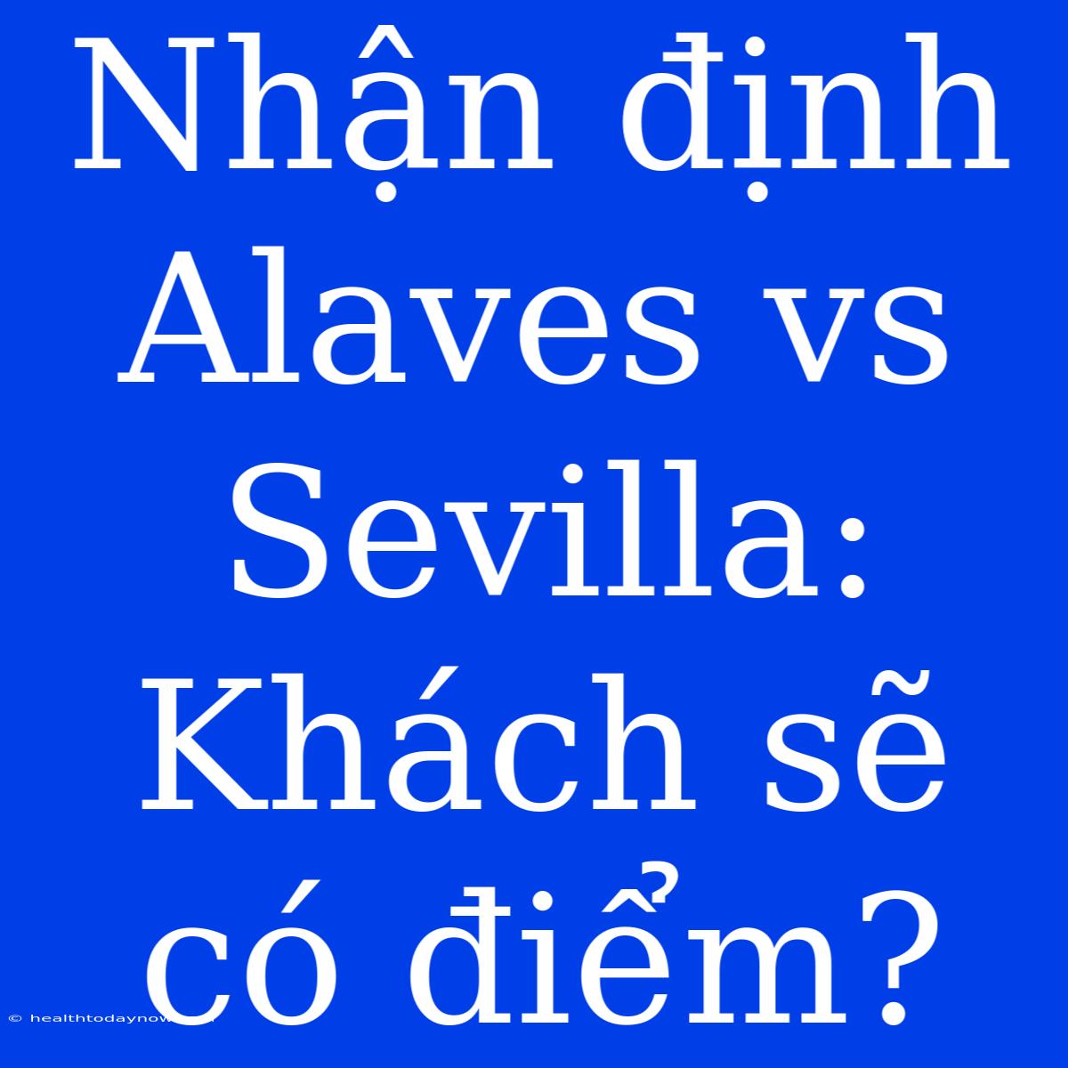 Nhận Định Alaves Vs Sevilla: Khách Sẽ Có Điểm?