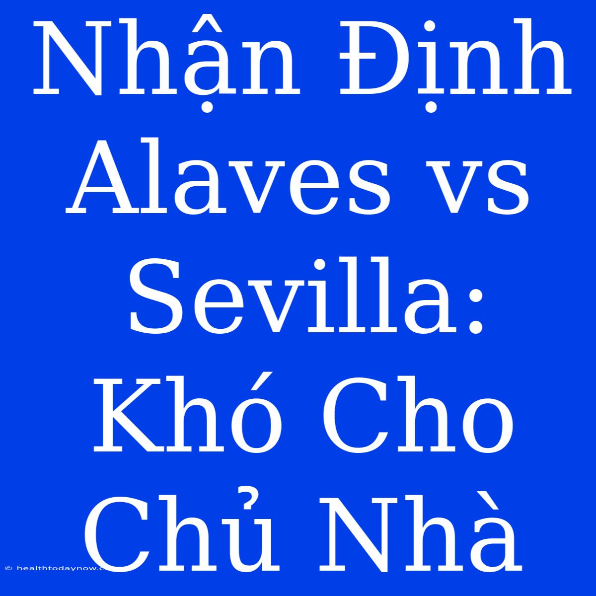 Nhận Định Alaves Vs Sevilla: Khó Cho Chủ Nhà