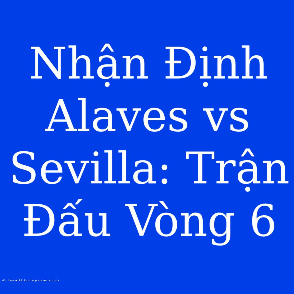 Nhận Định Alaves Vs Sevilla: Trận Đấu Vòng 6