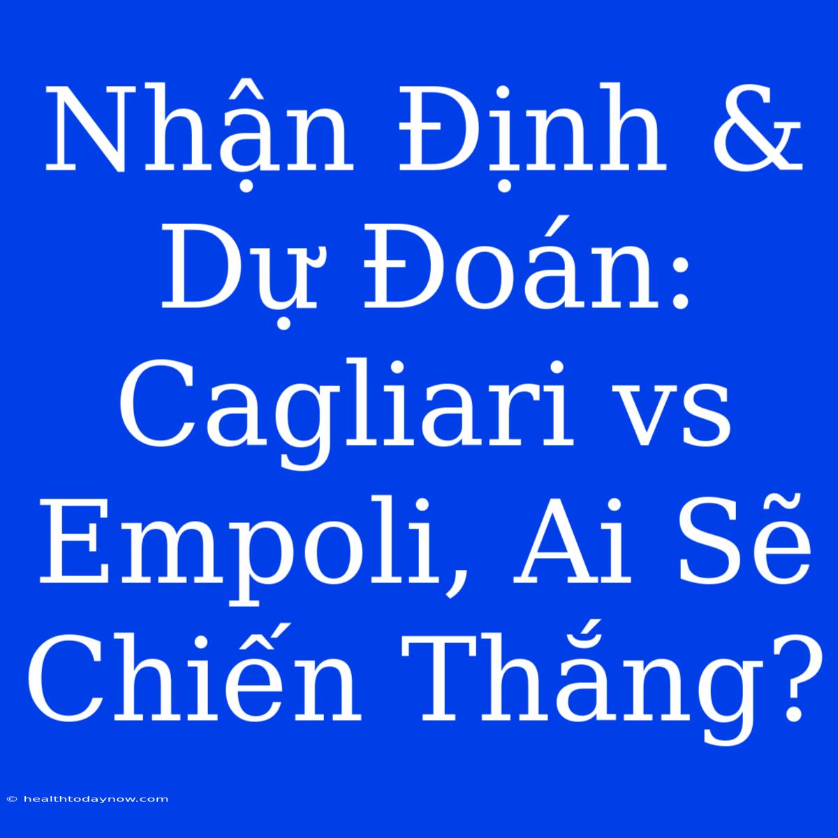 Nhận Định & Dự Đoán: Cagliari Vs Empoli, Ai Sẽ Chiến Thắng?