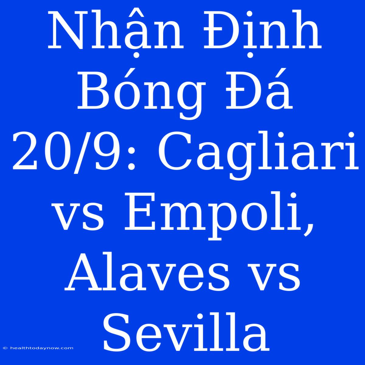 Nhận Định Bóng Đá 20/9: Cagliari Vs Empoli, Alaves Vs Sevilla