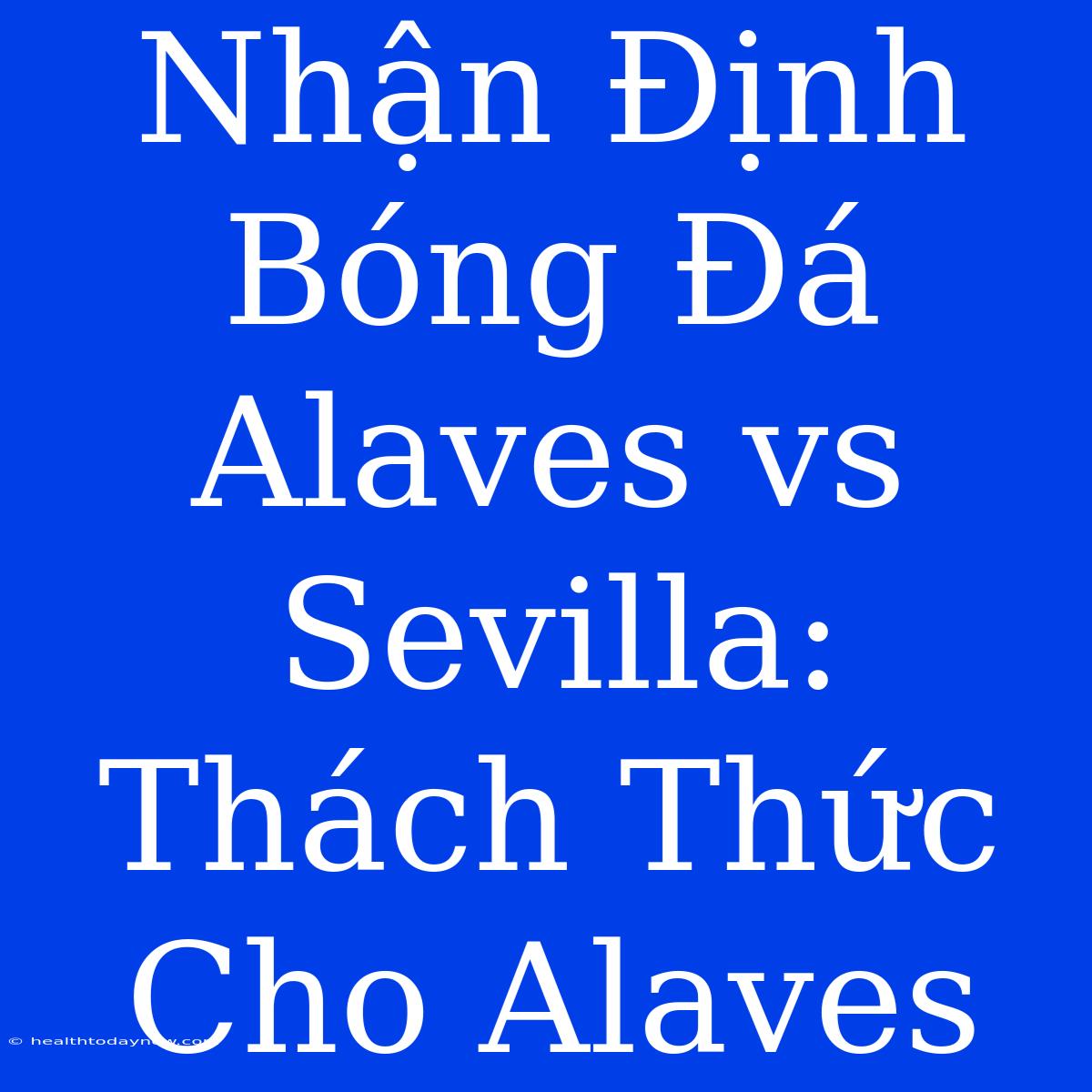 Nhận Định Bóng Đá Alaves Vs Sevilla: Thách Thức Cho Alaves