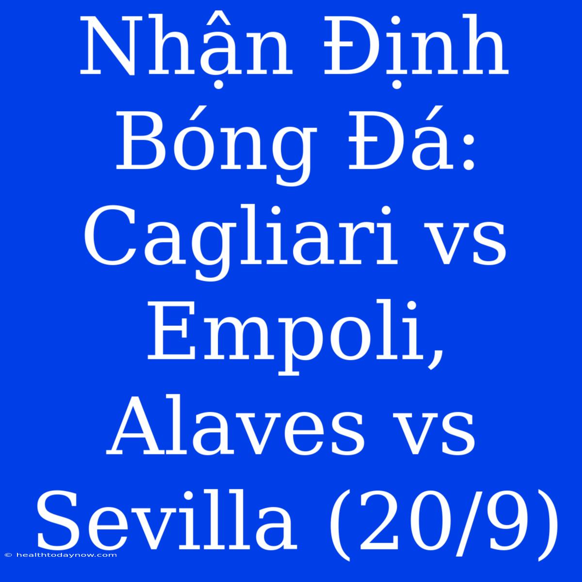 Nhận Định Bóng Đá: Cagliari Vs Empoli, Alaves Vs Sevilla (20/9)