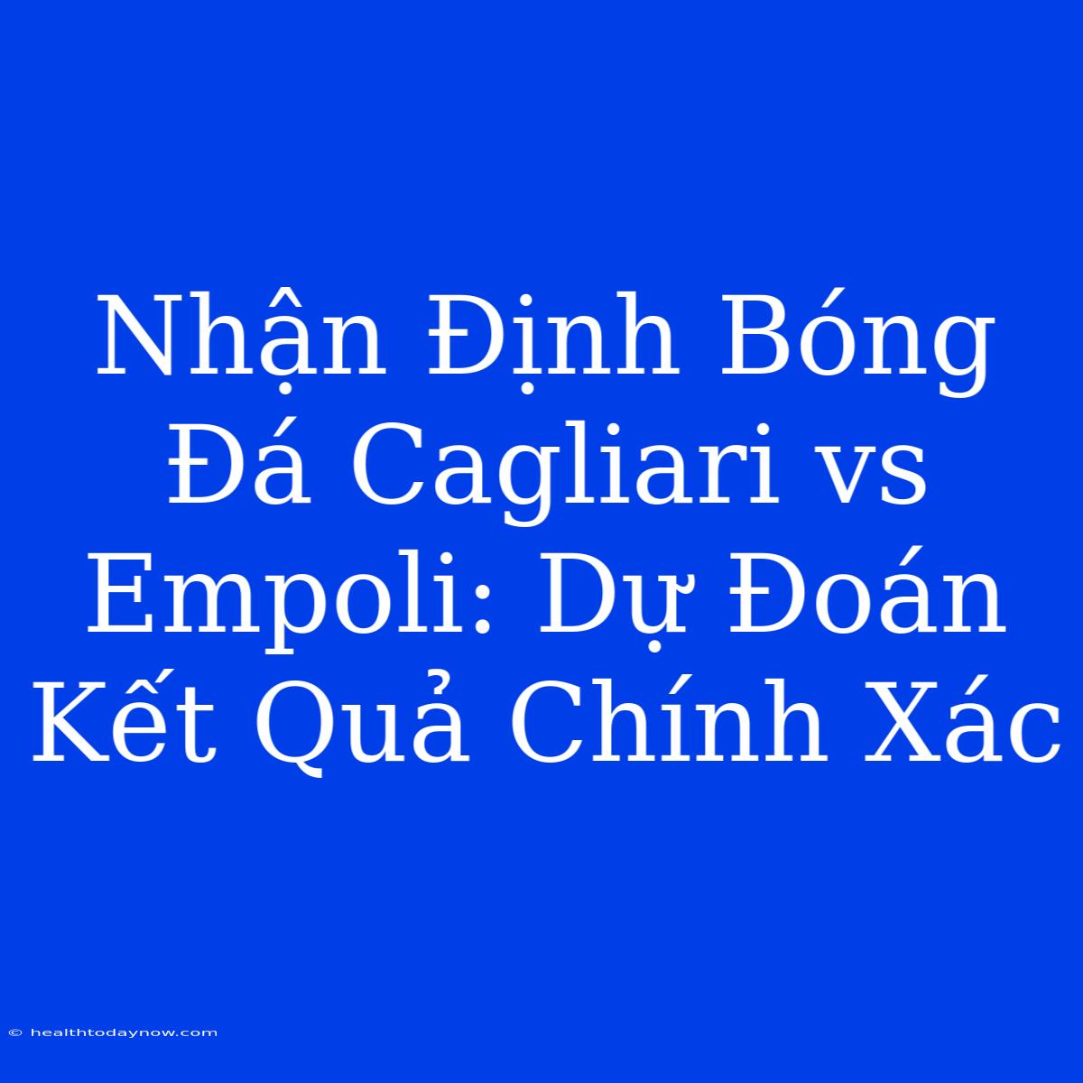 Nhận Định Bóng Đá Cagliari Vs Empoli: Dự Đoán Kết Quả Chính Xác