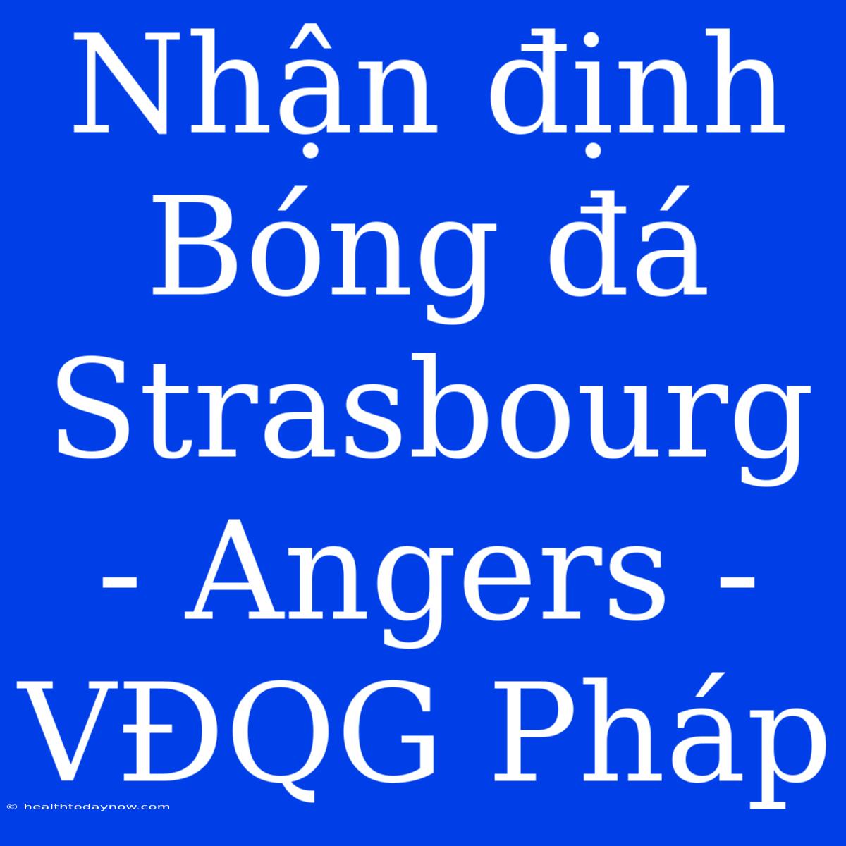 Nhận Định Bóng Đá Strasbourg - Angers - VĐQG Pháp