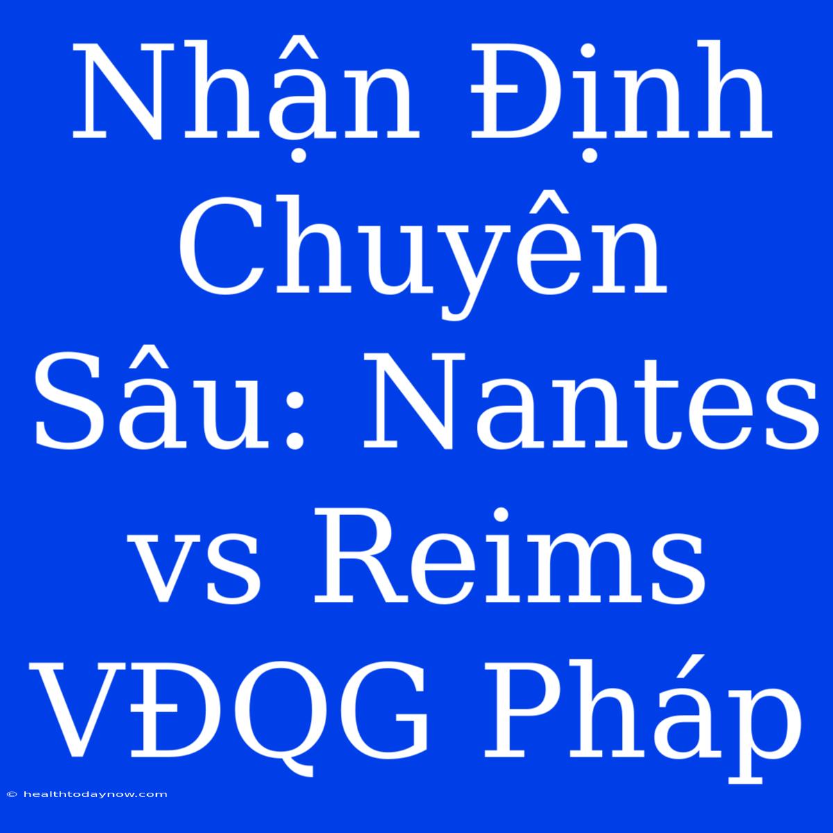 Nhận Định Chuyên Sâu: Nantes Vs Reims VĐQG Pháp