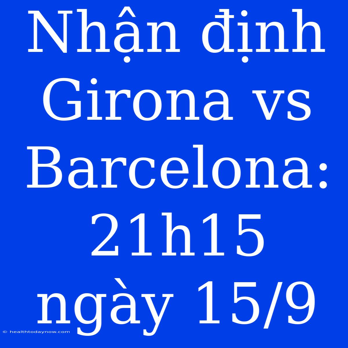 Nhận Định Girona Vs Barcelona: 21h15 Ngày 15/9