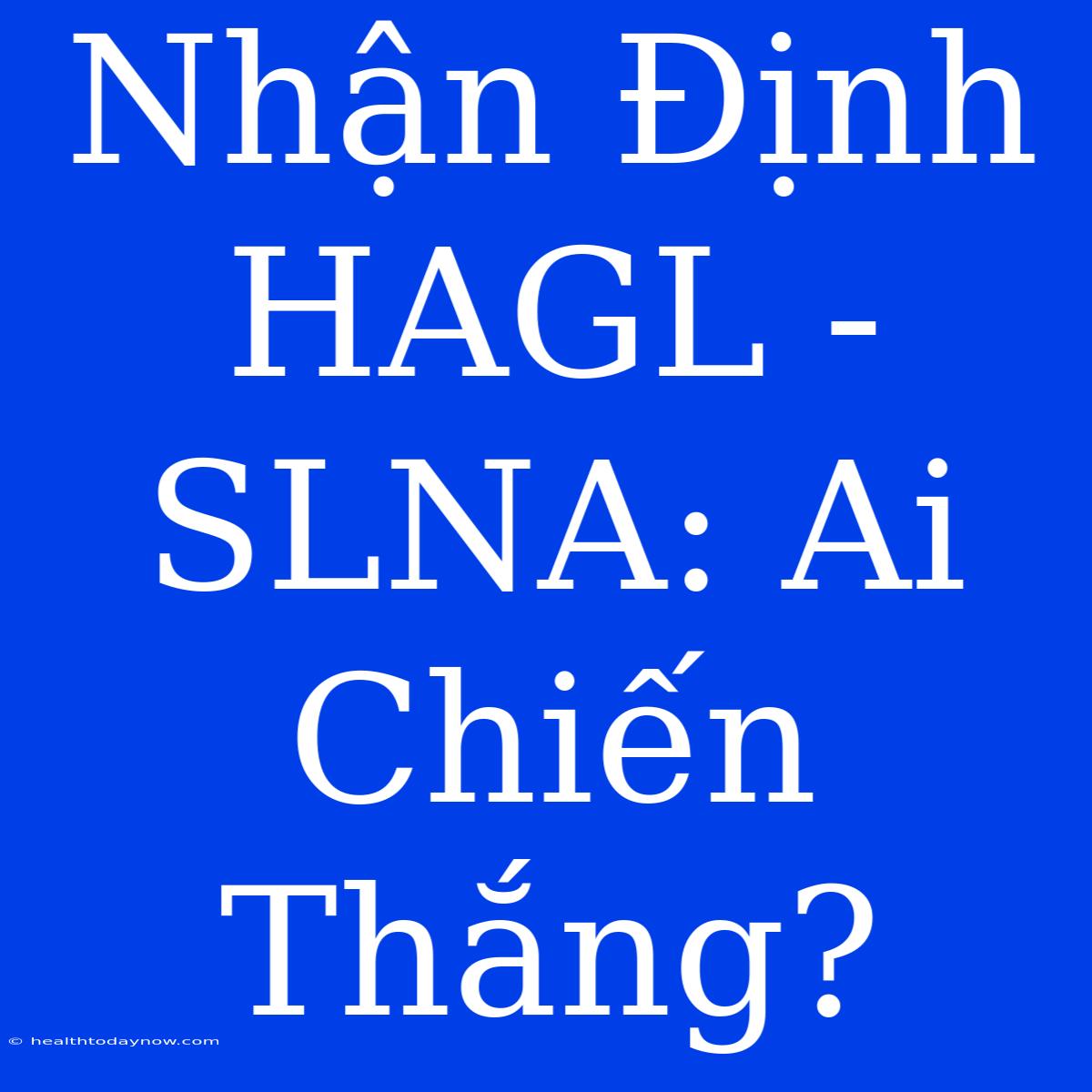 Nhận Định HAGL - SLNA: Ai Chiến Thắng?