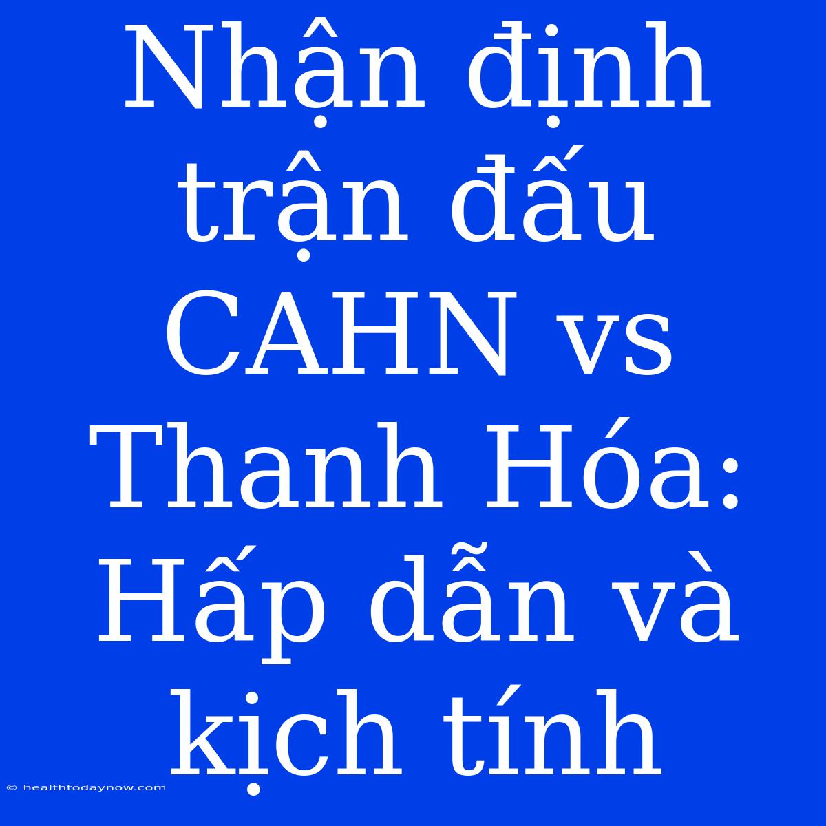 Nhận Định Trận Đấu CAHN Vs Thanh Hóa: Hấp Dẫn Và Kịch Tính