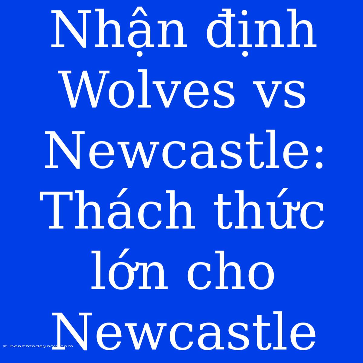 Nhận Định Wolves Vs Newcastle: Thách Thức Lớn Cho Newcastle