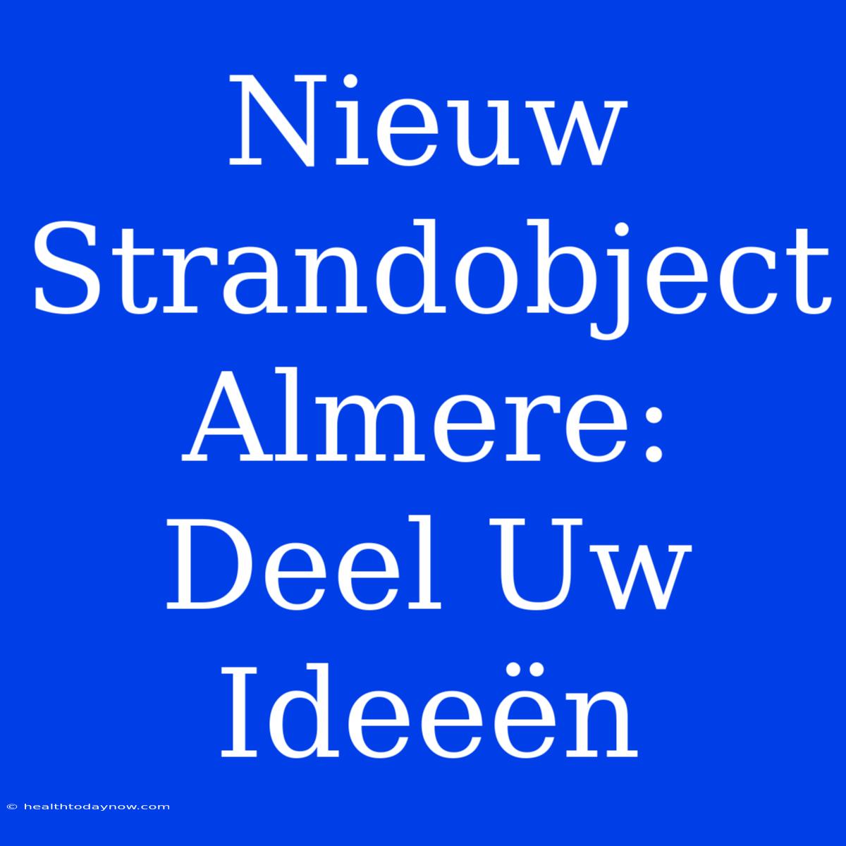 Nieuw Strandobject Almere: Deel Uw Ideeën