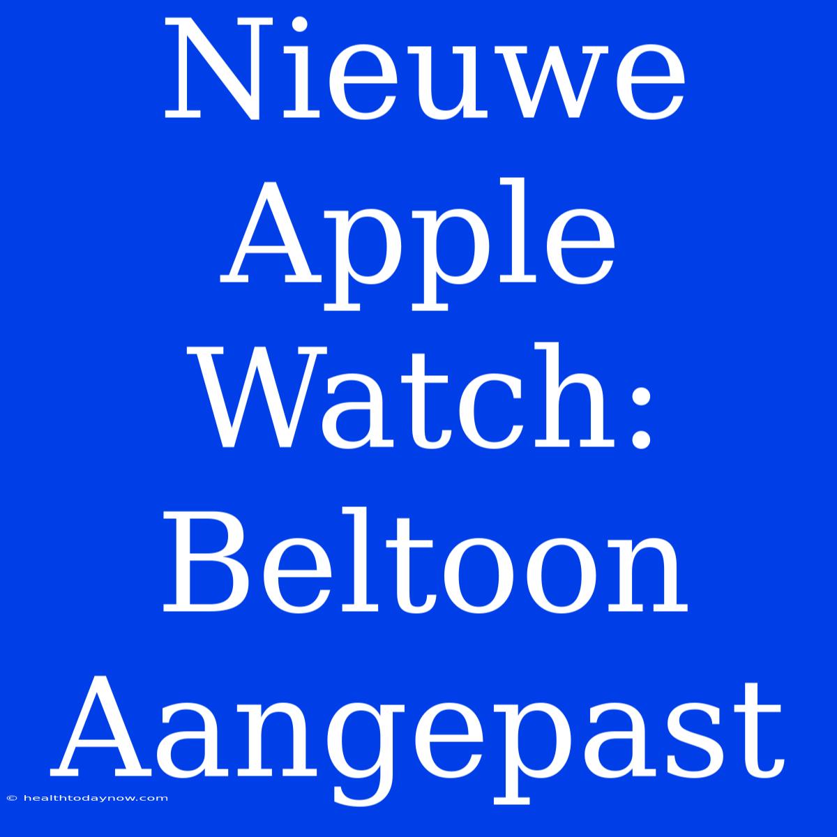 Nieuwe Apple Watch: Beltoon Aangepast