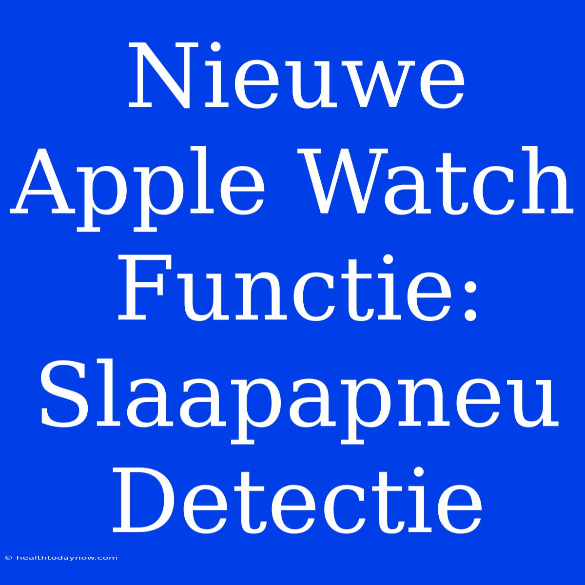 Nieuwe Apple Watch Functie: Slaapapneu Detectie