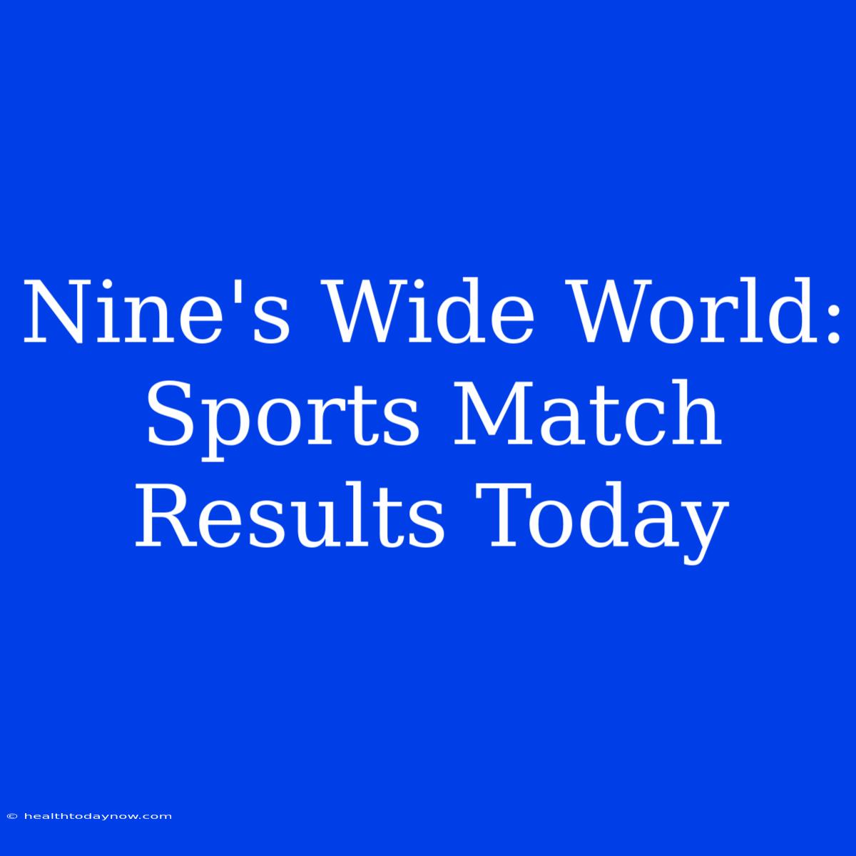 Nine's Wide World: Sports Match Results Today