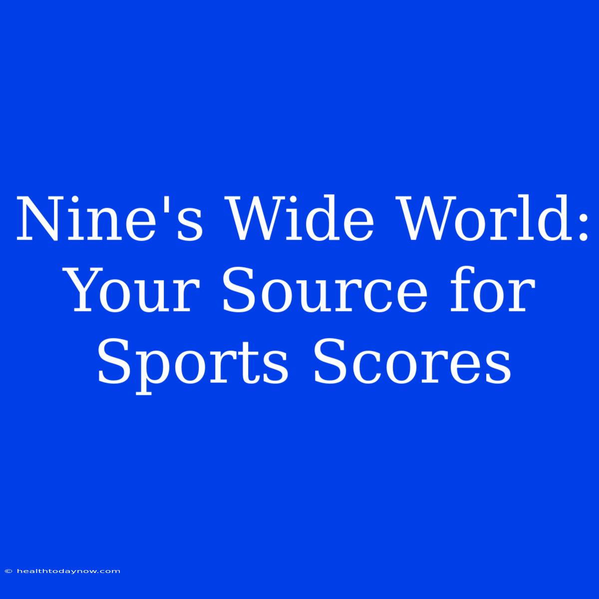 Nine's Wide World: Your Source For Sports Scores