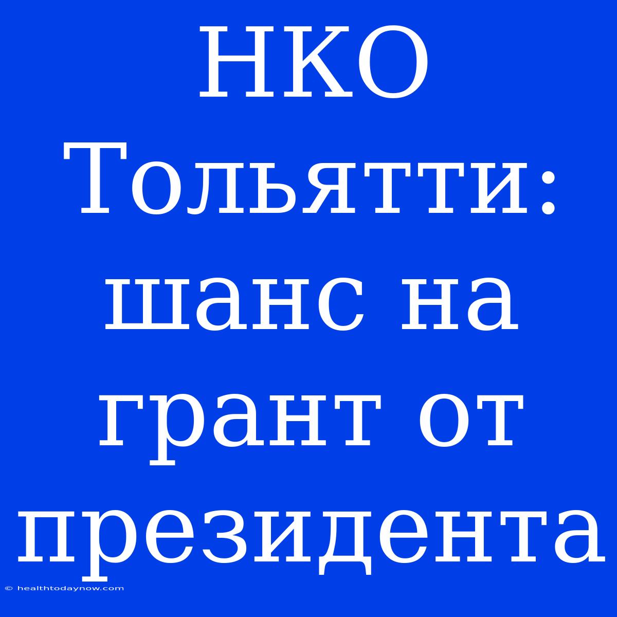 НКО Тольятти: Шанс На Грант От Президента