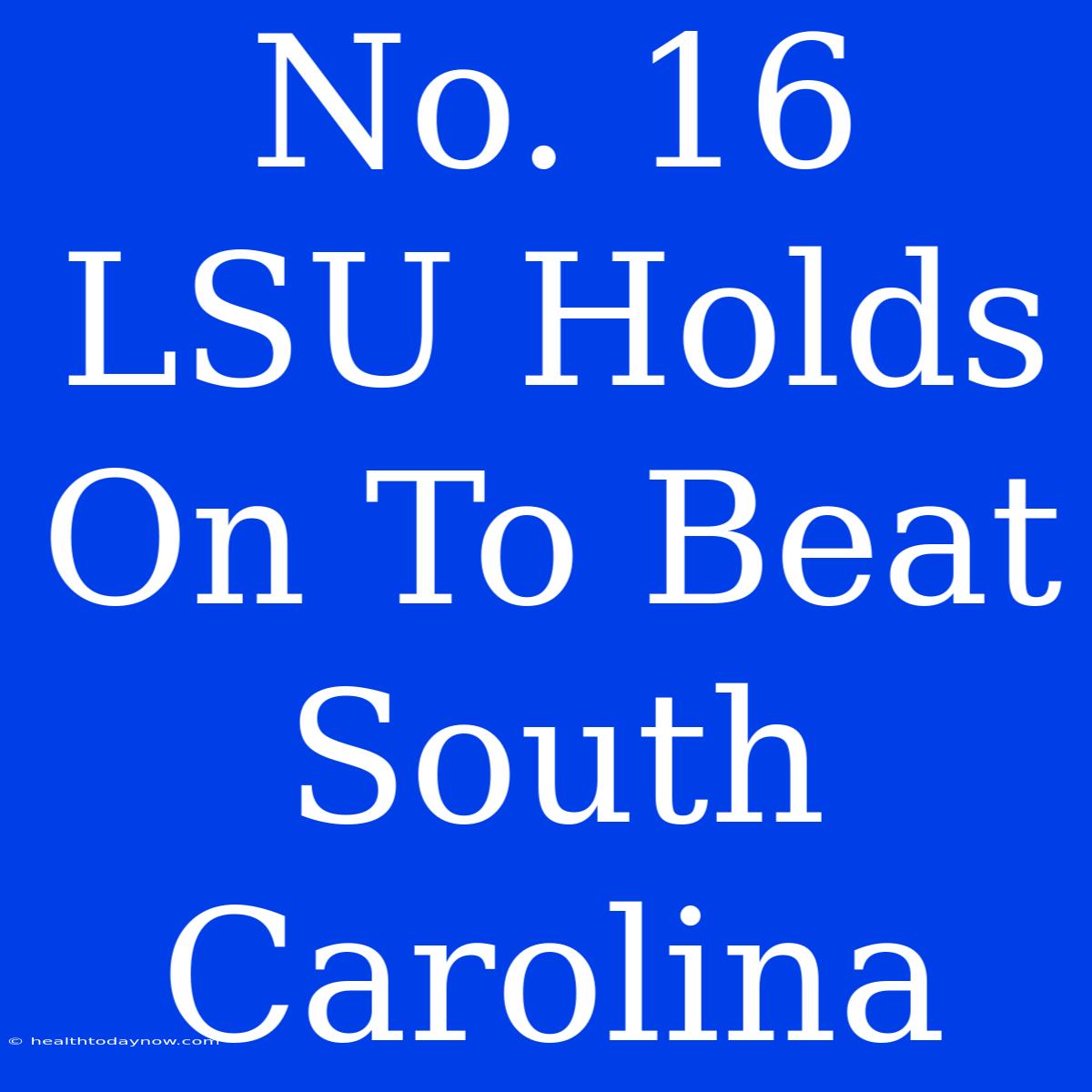 No. 16 LSU Holds On To Beat South Carolina