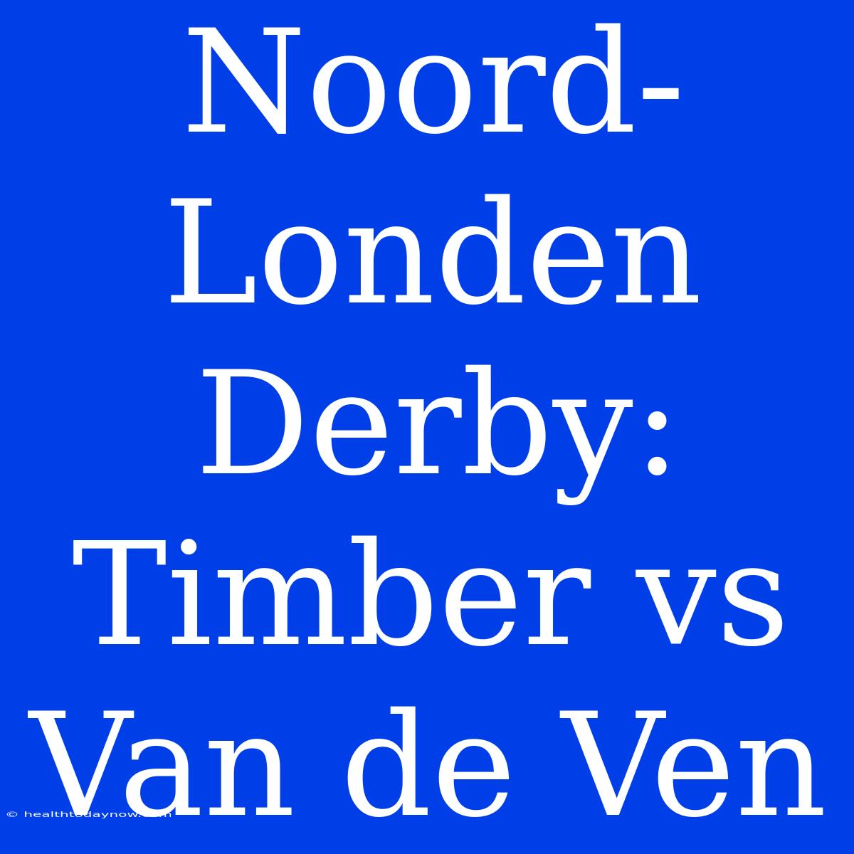 Noord-Londen Derby: Timber Vs Van De Ven