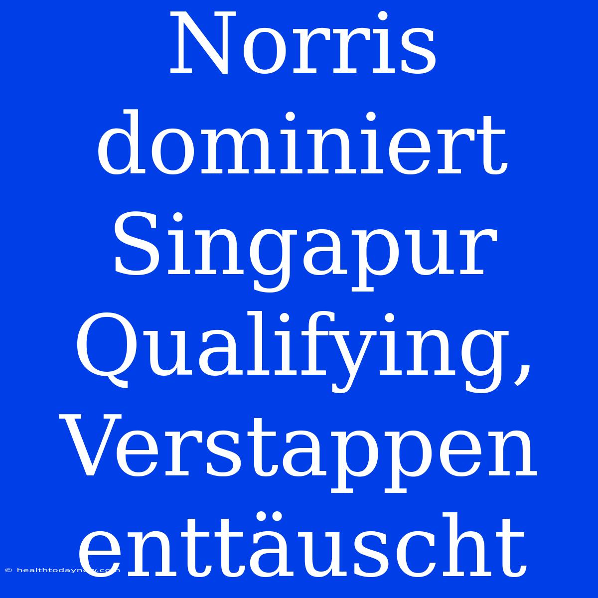 Norris Dominiert Singapur Qualifying, Verstappen Enttäuscht