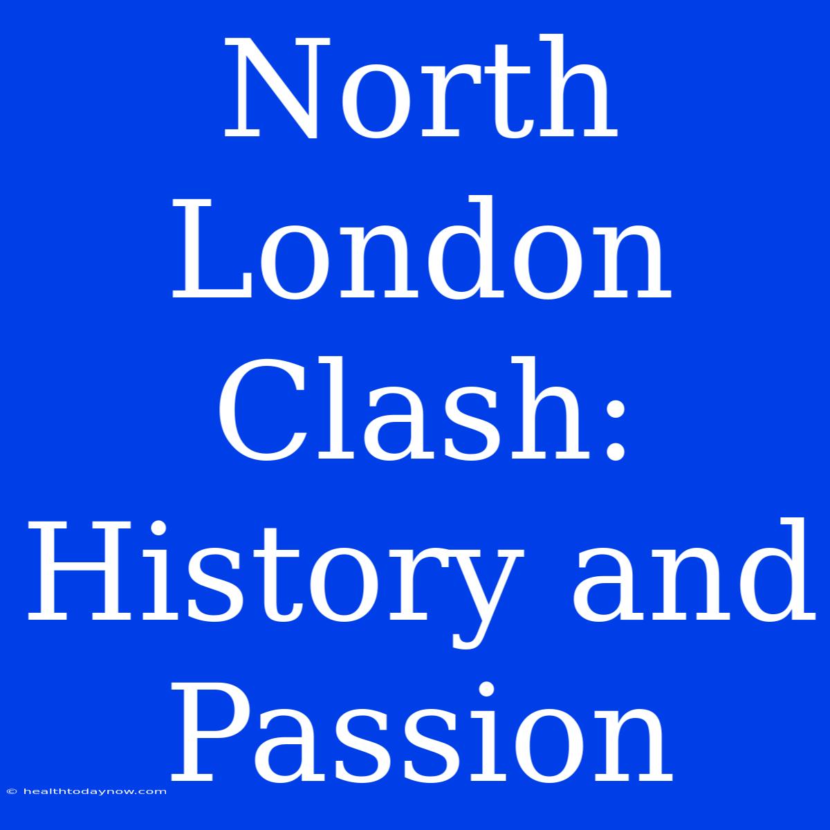 North London Clash:  History And Passion