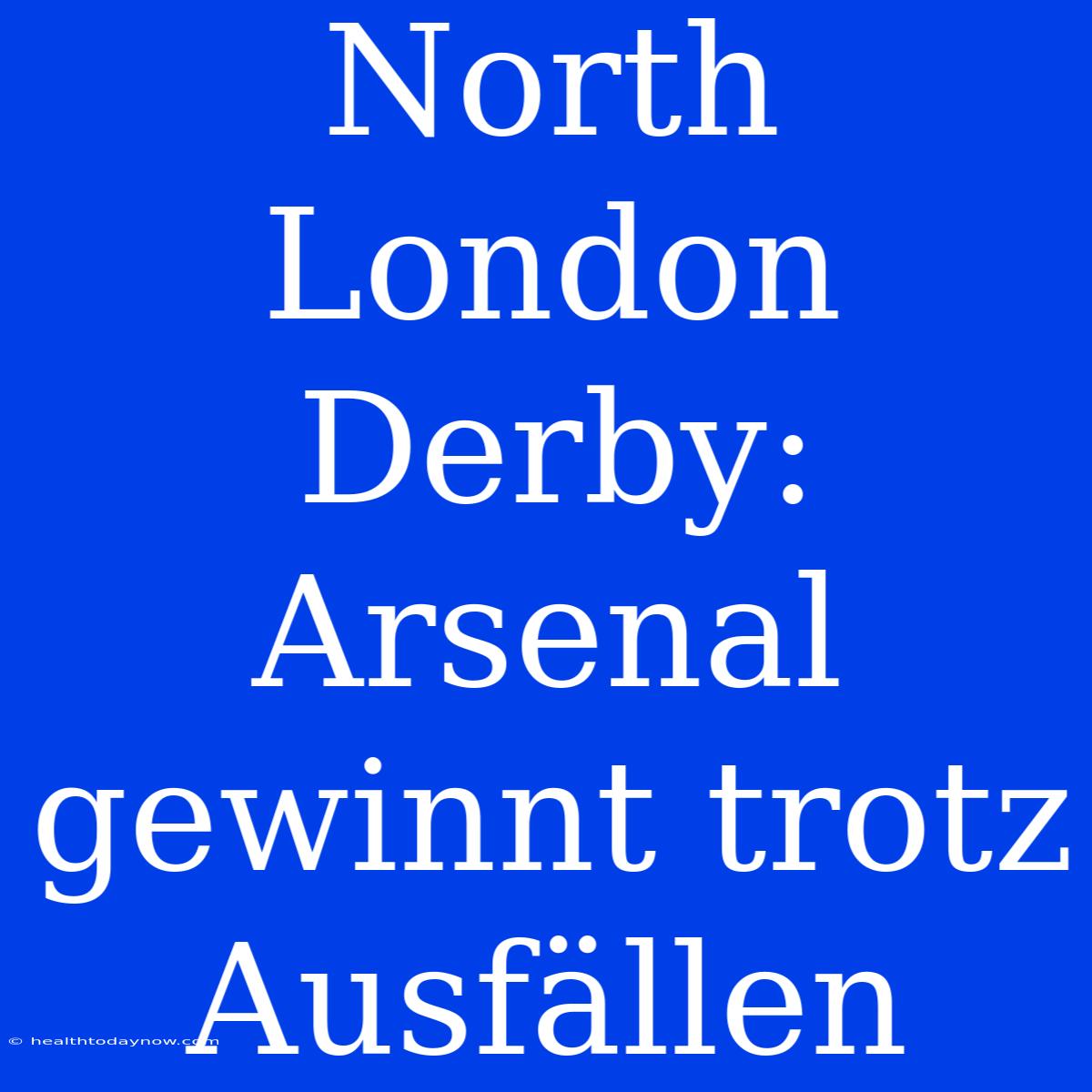 North London Derby: Arsenal Gewinnt Trotz Ausfällen