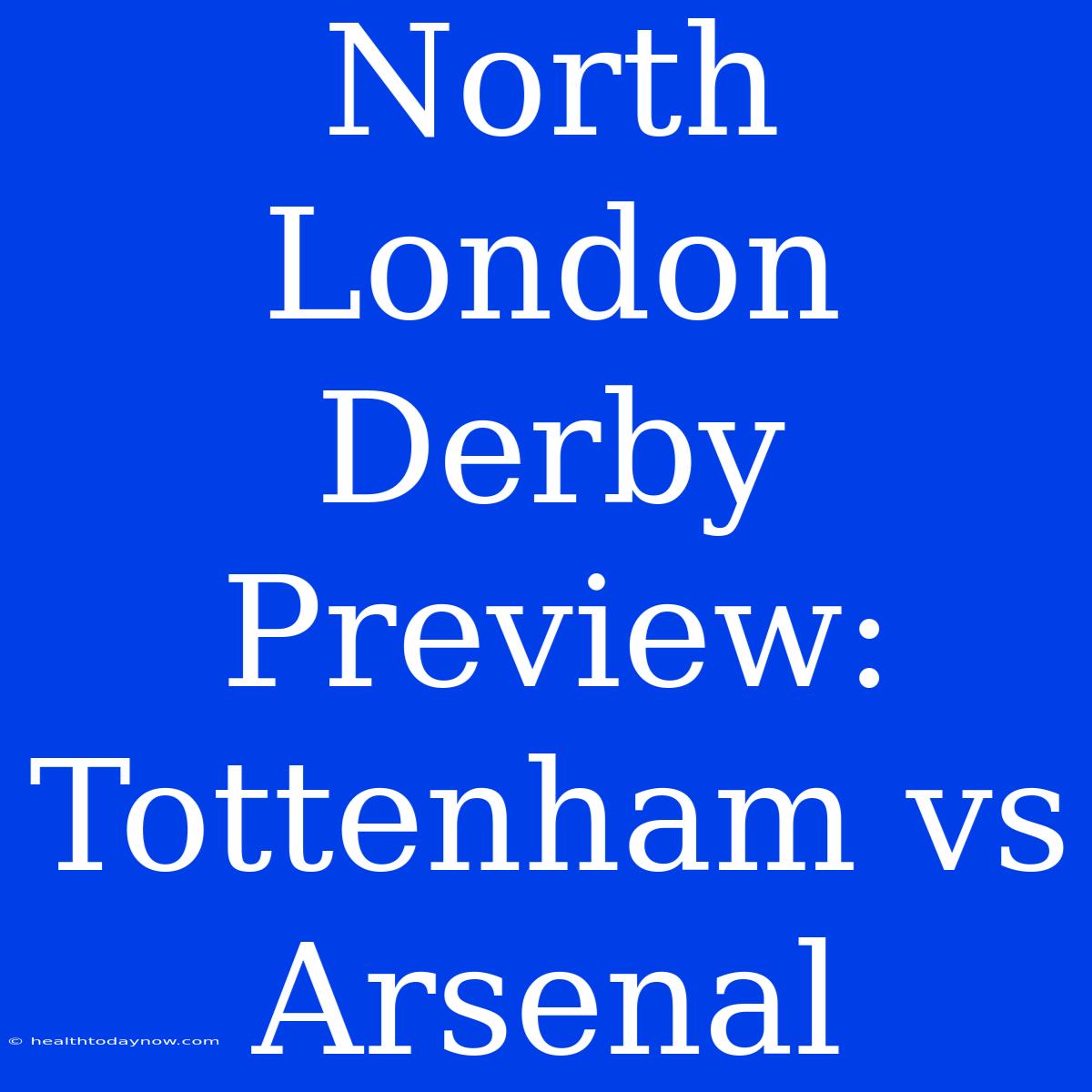 North London Derby Preview: Tottenham Vs Arsenal