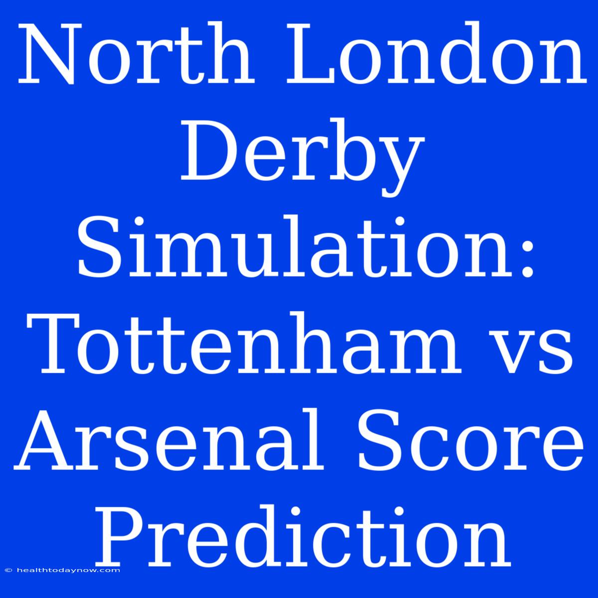 North London Derby Simulation: Tottenham Vs Arsenal Score Prediction