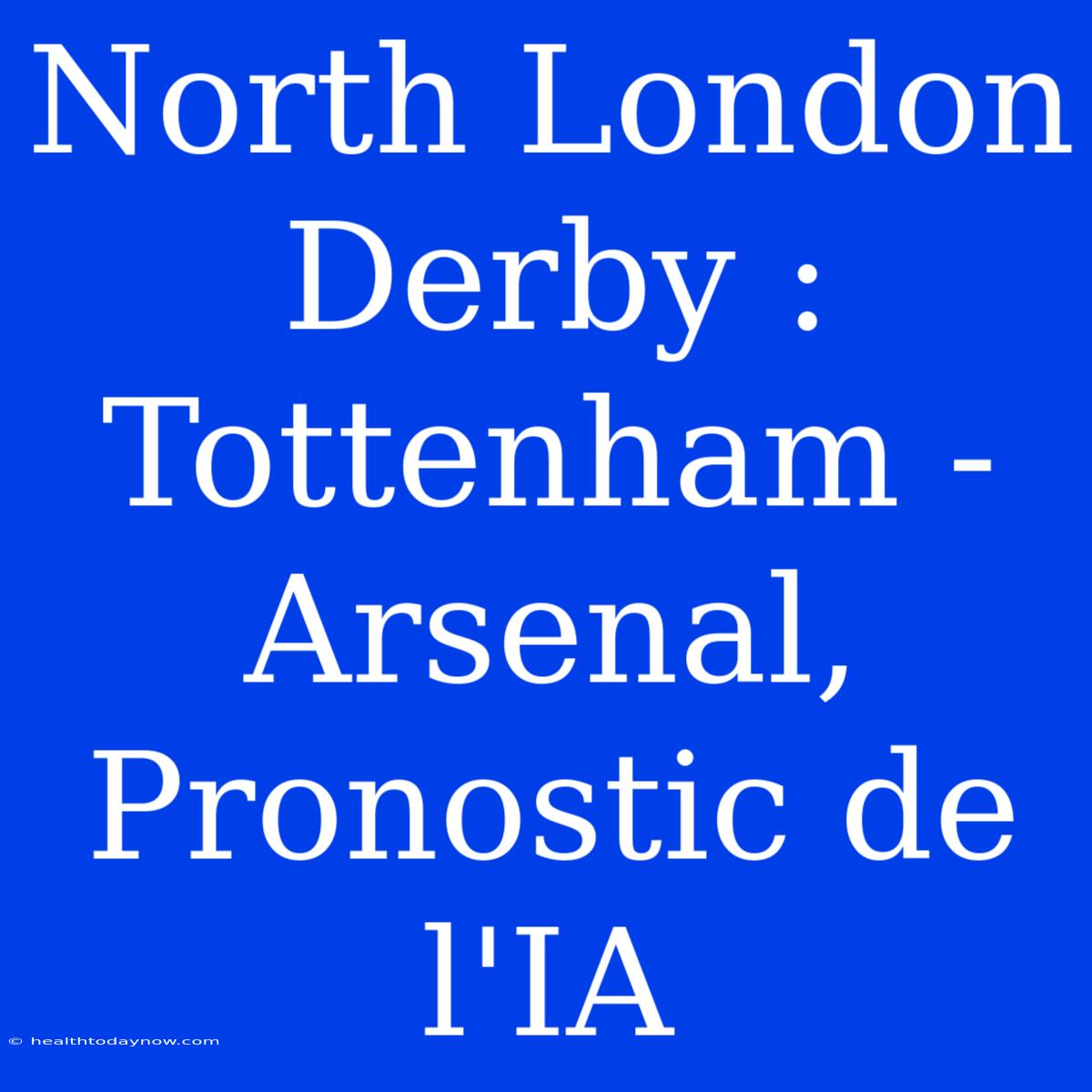 North London Derby : Tottenham - Arsenal, Pronostic De L'IA