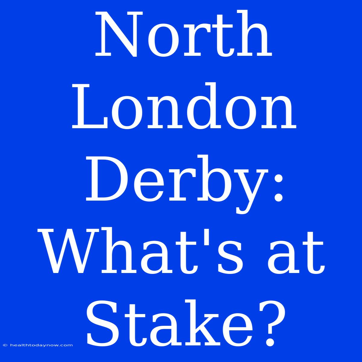 North London Derby:  What's At Stake?