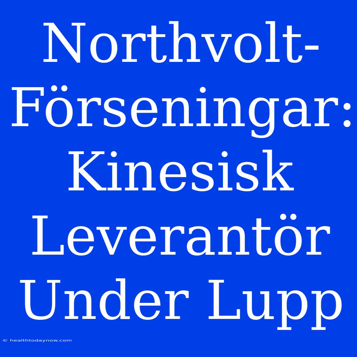 Northvolt-Förseningar: Kinesisk Leverantör Under Lupp