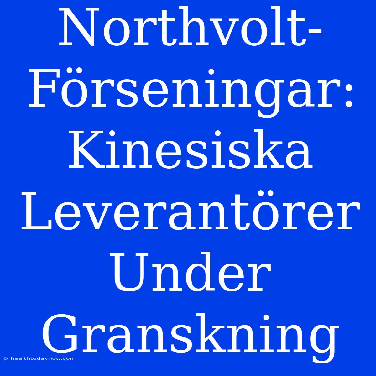 Northvolt-Förseningar: Kinesiska Leverantörer Under Granskning 