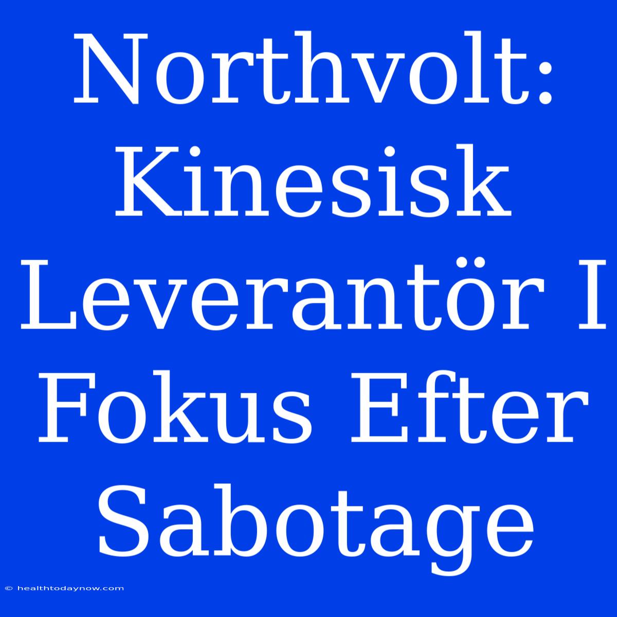 Northvolt: Kinesisk Leverantör I Fokus Efter Sabotage