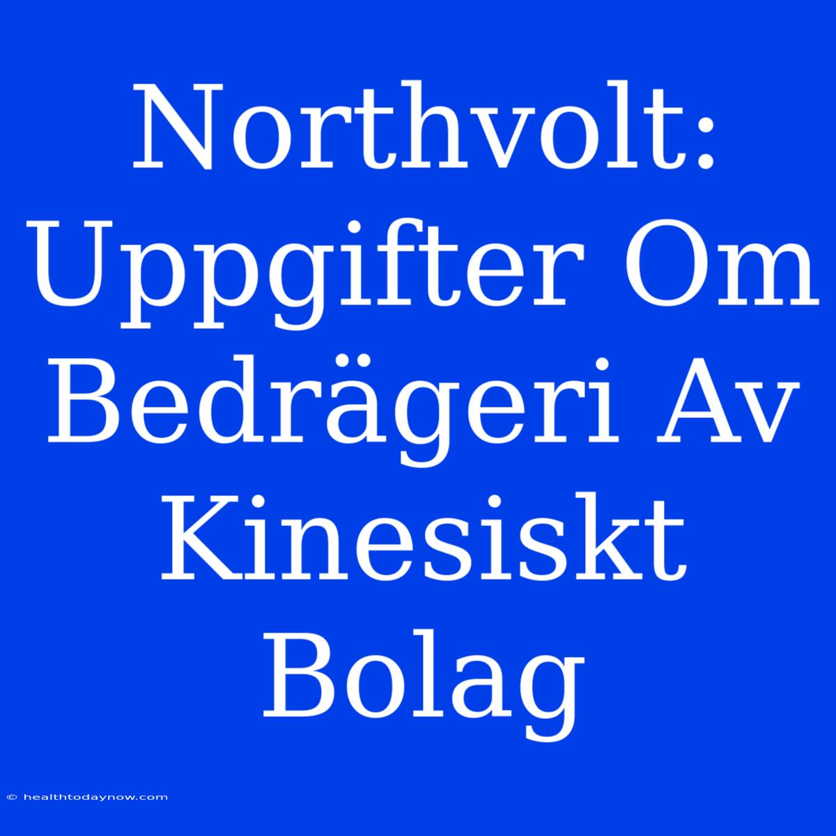 Northvolt: Uppgifter Om Bedrägeri Av Kinesiskt Bolag