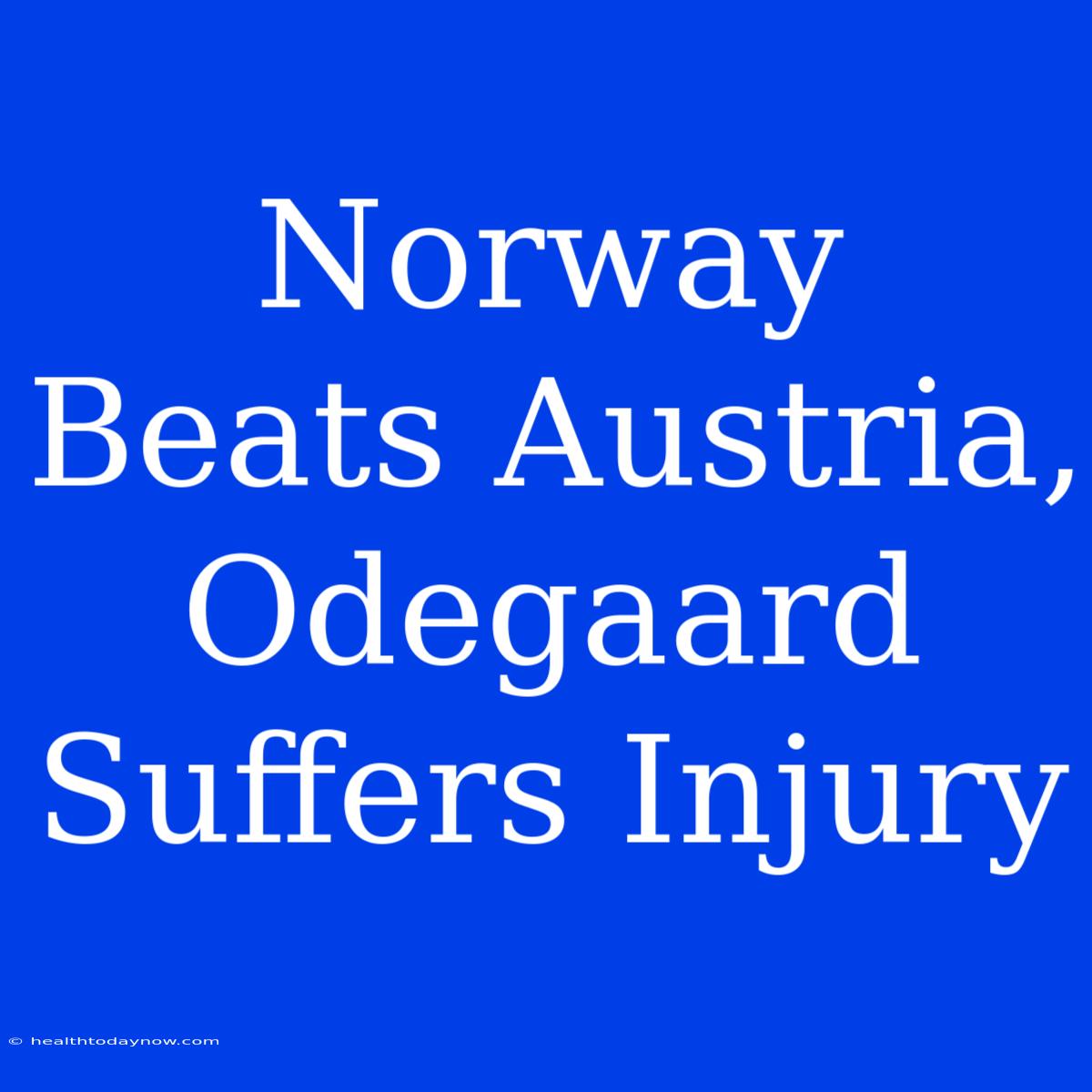 Norway Beats Austria, Odegaard Suffers Injury