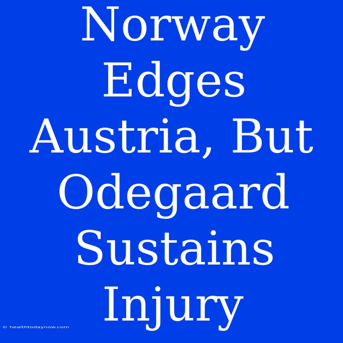 Norway Edges Austria, But Odegaard Sustains Injury