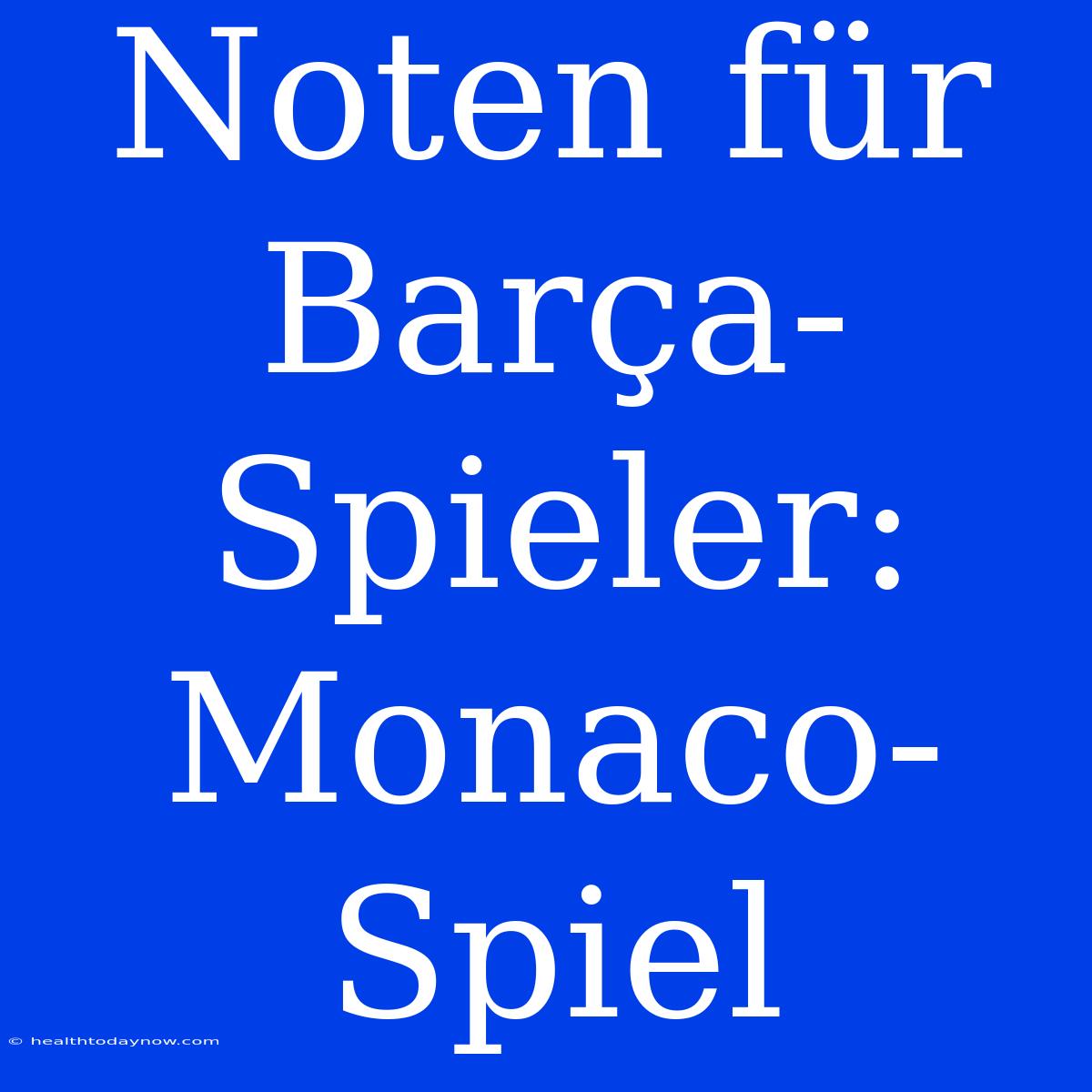 Noten Für Barça-Spieler: Monaco-Spiel