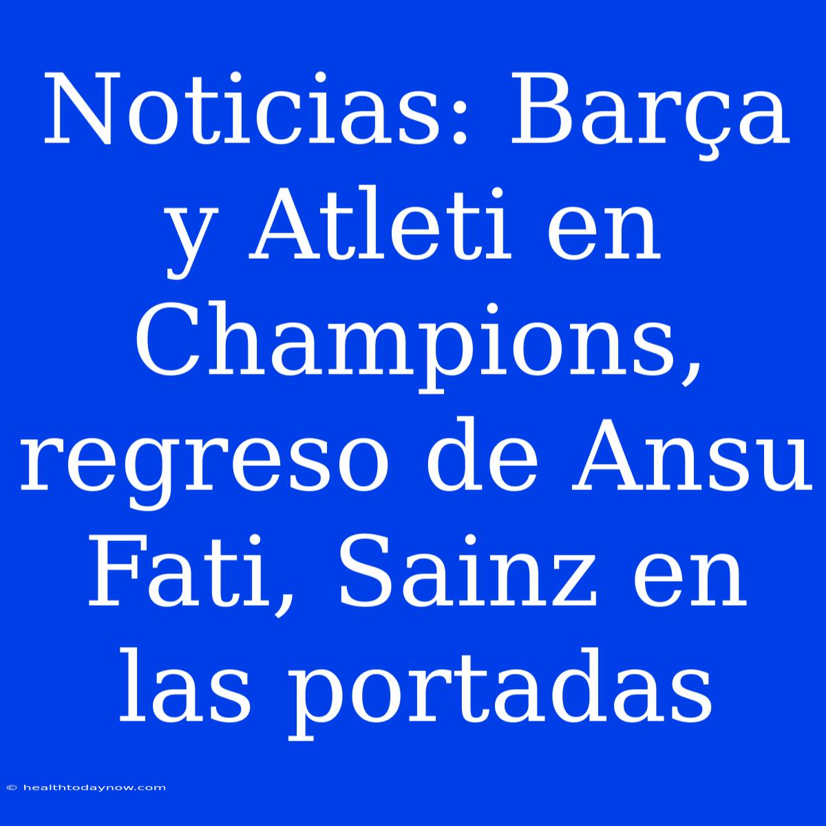 Noticias: Barça Y Atleti En Champions, Regreso De Ansu Fati, Sainz En Las Portadas