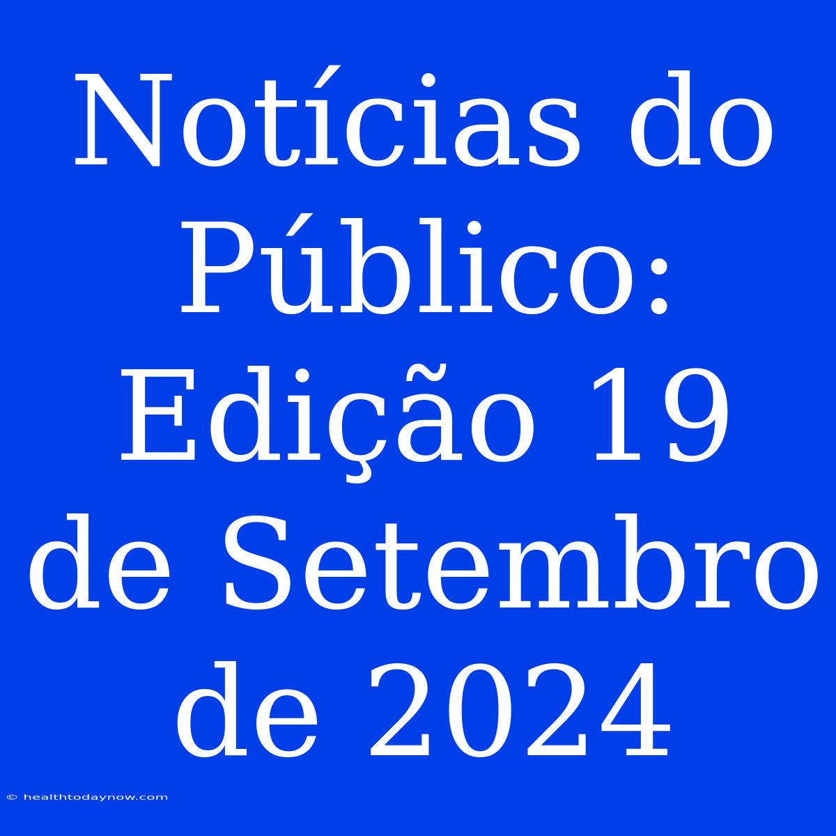 Notícias Do Público: Edição 19 De Setembro De 2024