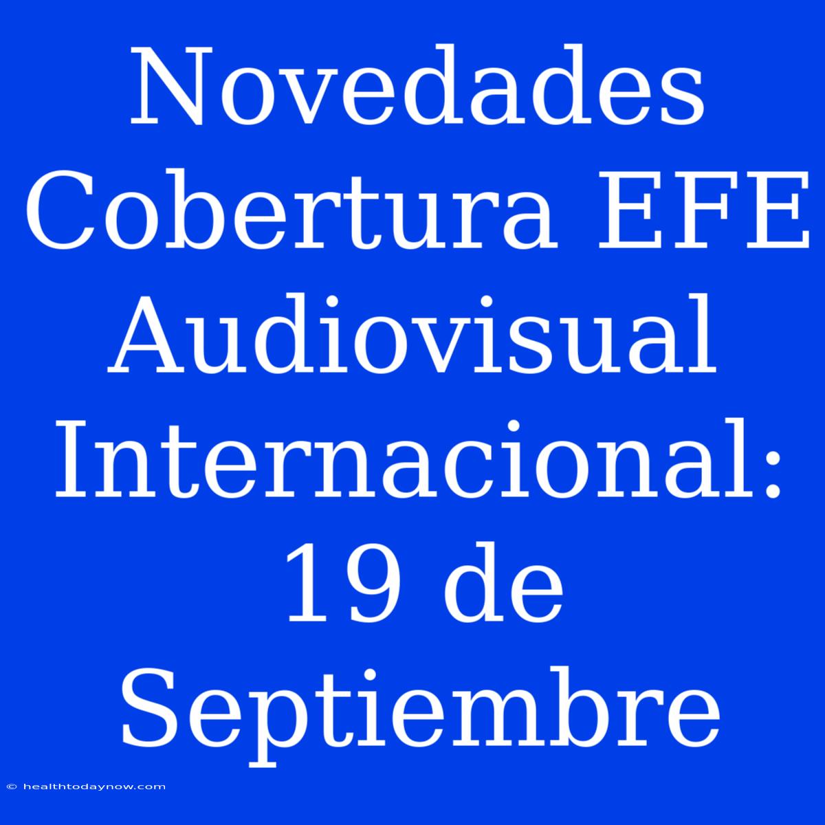 Novedades Cobertura EFE Audiovisual Internacional: 19 De Septiembre