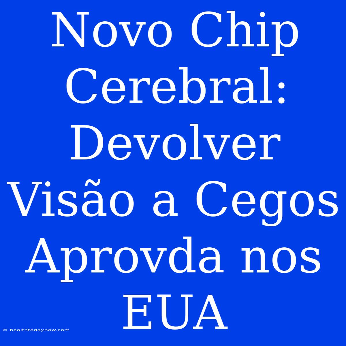 Novo Chip Cerebral: Devolver Visão A Cegos Aprovda Nos EUA