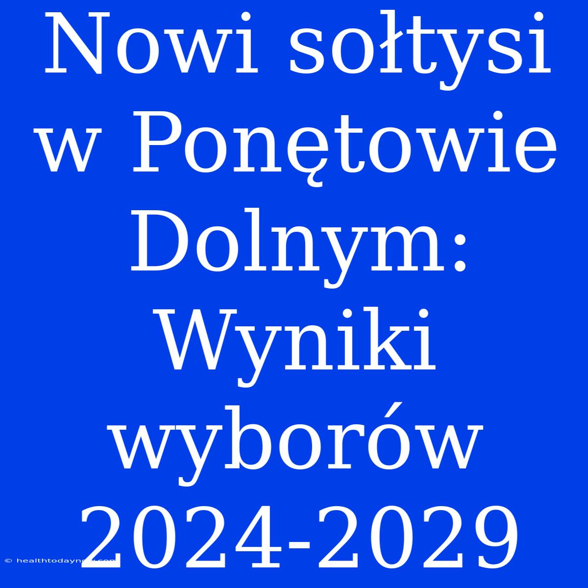 Nowi Sołtysi W Ponętowie Dolnym: Wyniki Wyborów 2024-2029