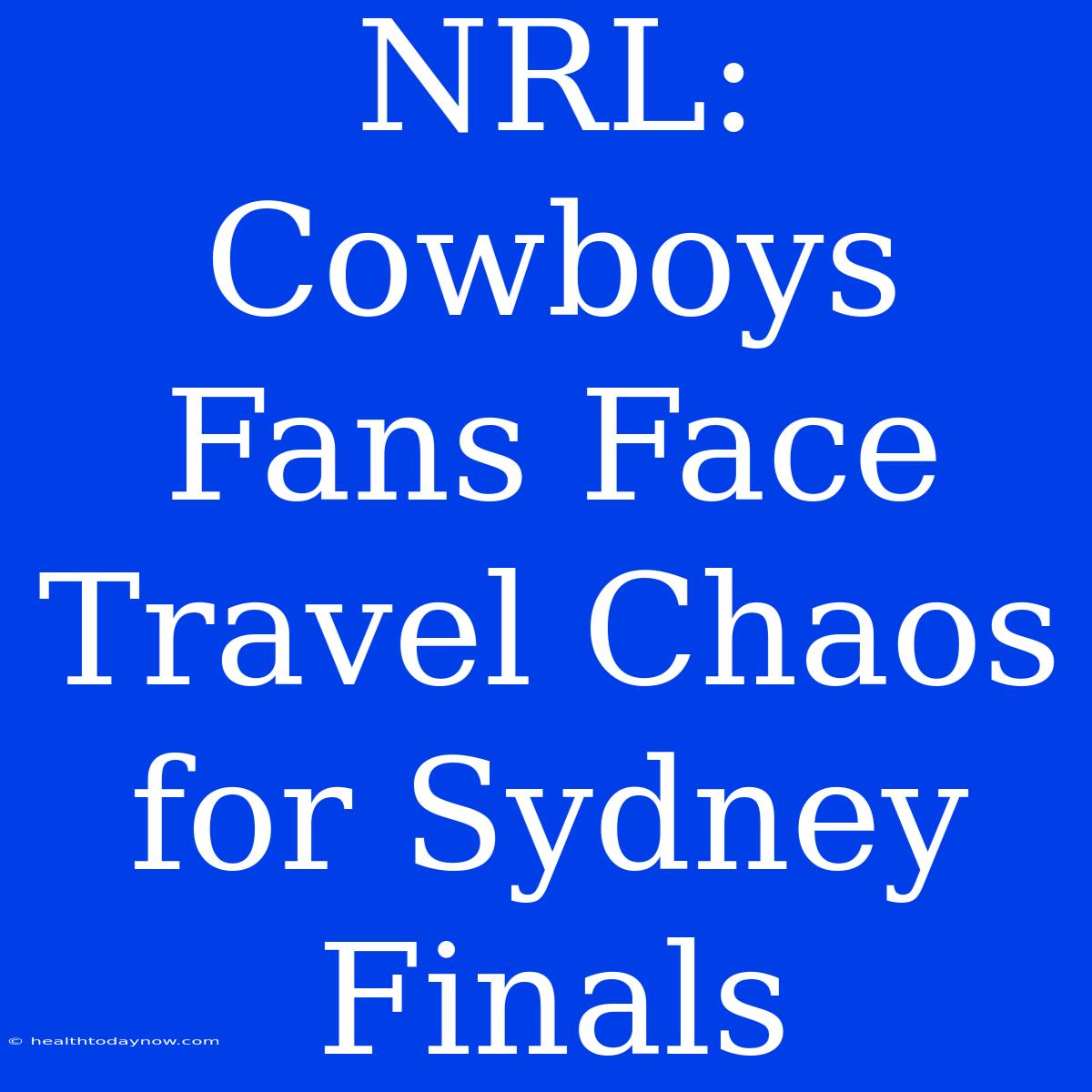 NRL: Cowboys Fans Face Travel Chaos For Sydney Finals