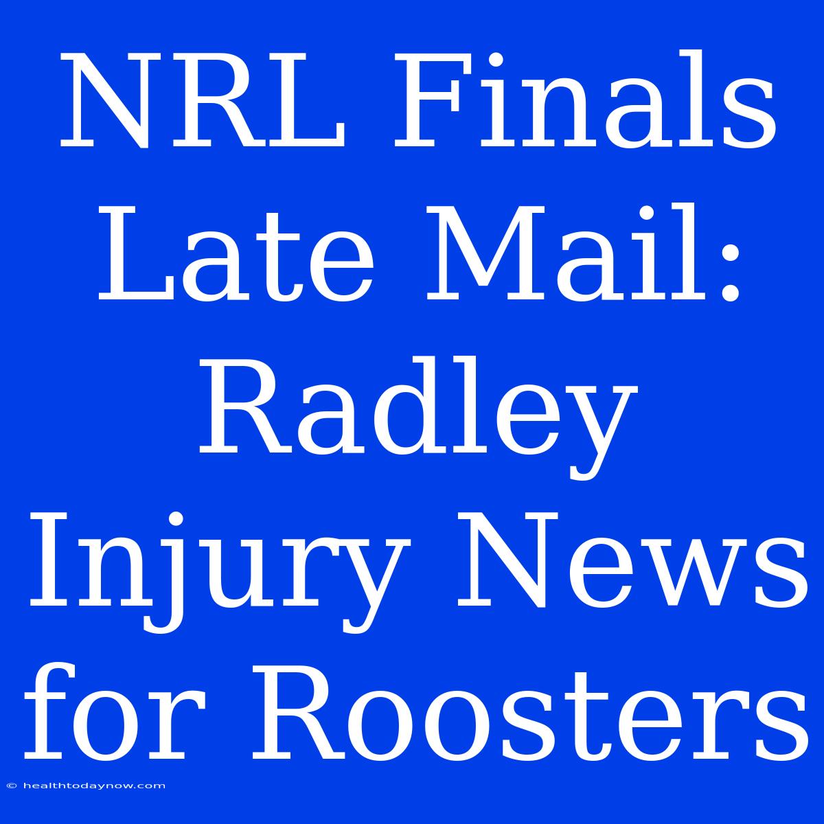 NRL Finals Late Mail: Radley Injury News For Roosters