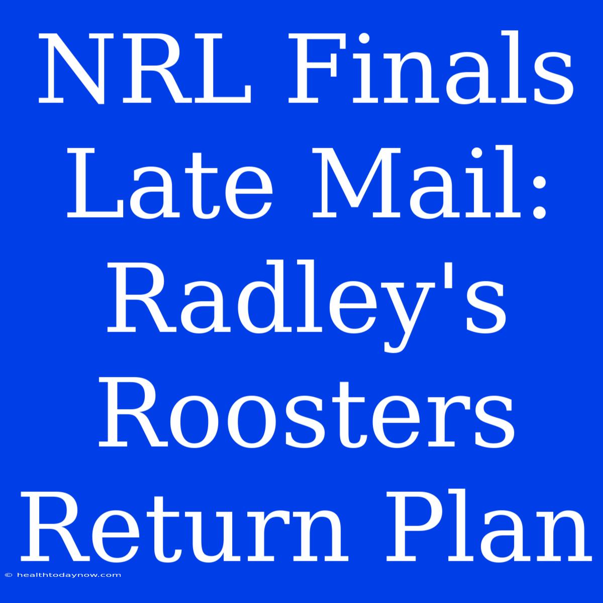 NRL Finals Late Mail: Radley's Roosters Return Plan