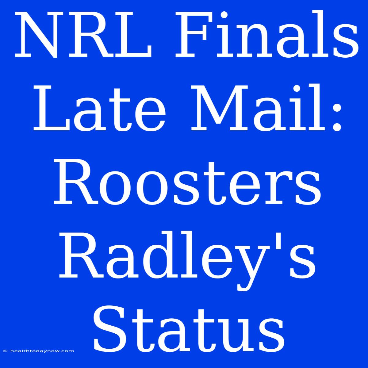 NRL Finals Late Mail: Roosters Radley's Status