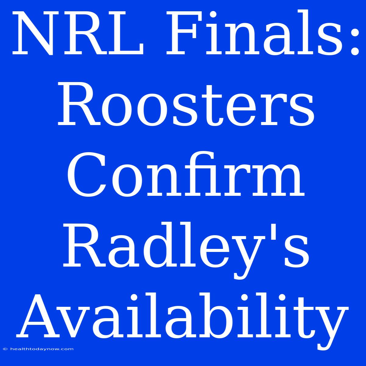 NRL Finals: Roosters Confirm Radley's Availability